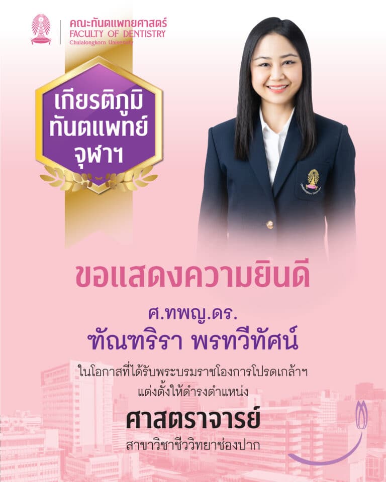 คณะทันตแพทยศาสตร์ จุฬาฯ ขอแสดงความยินดี กับ ศาสตราจารย์ ทันตแพทย์ ดร.ฑัณฑริรา พรทวีทัศน์ อาจารย์ประจำภาควิชาสรีรวิทยา ที่ได้รับพระบรมราชโองการโปรดเกล้าฯ แต่งตั้งให้ดำรงตำแหน่ง “ศาสตราจารย์” ในสาขาชีววิทยาช่องปาก