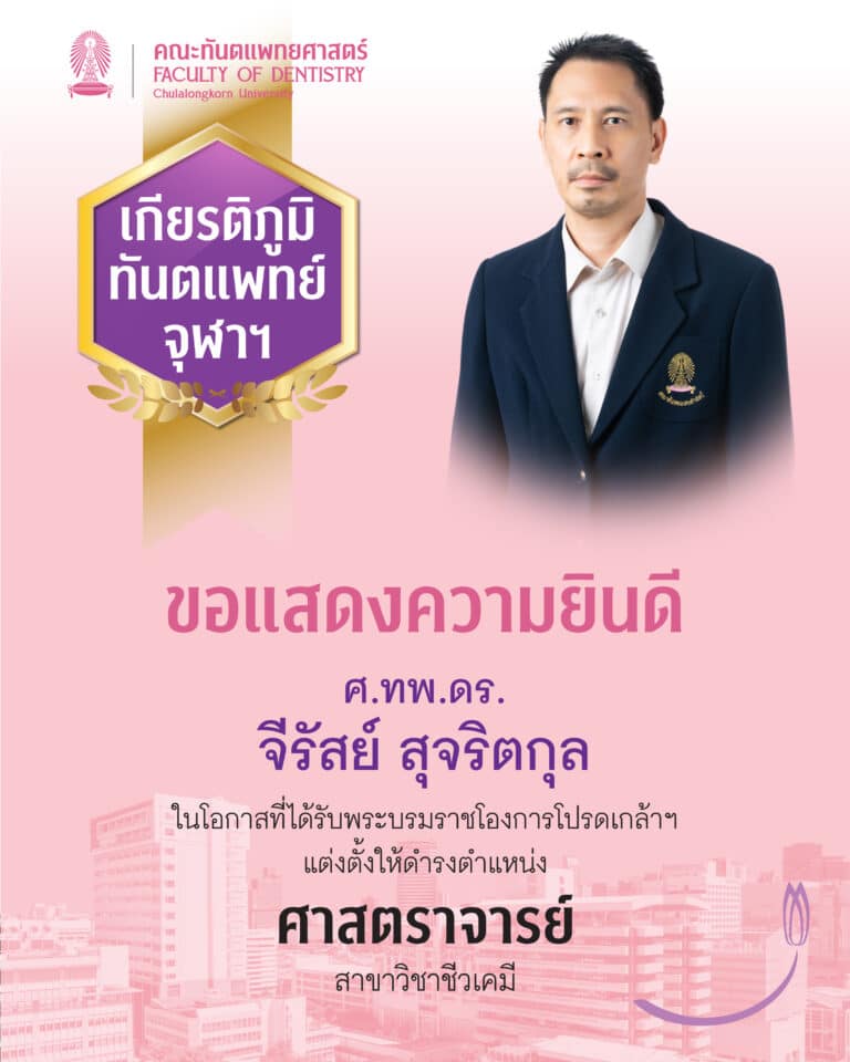 คณะทันตแพทยศาสตร์ จุฬาฯ ขอแสดงความยินดี กับ ศาสตราจารย์ ทันตแพทย์ ดร.จีรัสย์ สุจริตกุล ที่ได้รับพระบรมราชโองการโปรดเกล้าฯ แต่งตั้งให้ดำรงตำแหน่ง “ศาสตราจารย์” ในสาขาวิชาชีวเคมี
